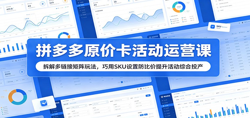 拼多多原价卡活动运营课：拆解多链接矩阵玩法，巧用SKU设置防比价提升活动综合投产-海之城短剧项目