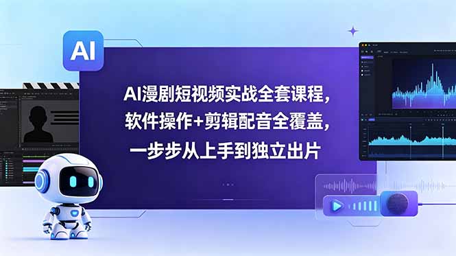 AI漫剧短视频实战全套课程，软件操作+剪辑配音全覆盖，一步步从上手到独立出片-海之城短剧项目