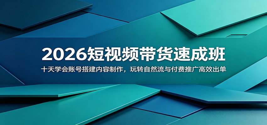2026短视频带货速成班：十天学会账号搭建内容制作，玩转自然流与付费推广高效出单-海之城短剧项目