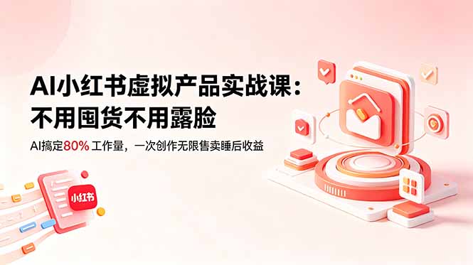 AI小红书虚拟产品实战课-更新：不用囤货不用露脸，AI搞定80%工作量，一次创作无限售卖睡后收益-海之城短剧项目
