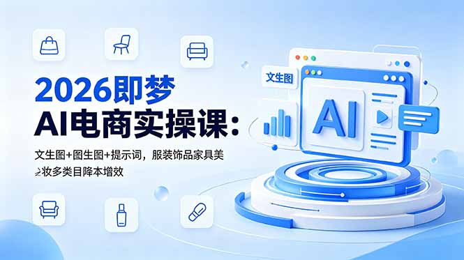 2026即梦AI电商实操课：文生图+图生图+提示词，服装饰品家具美妆多类目降本增效-海之城短剧项目