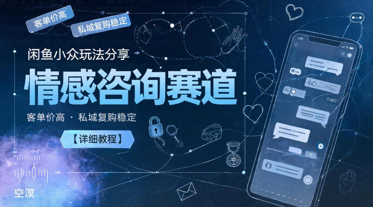 闲鱼小众玩法分享，情感咨询赛道，客单价高，私域复购稳定【详细教程】-海之城短剧项目