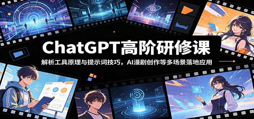 ChatGPT高阶研修课：解析工具原理与提示词技巧，AI漫剧创作等多场景落地应用-海之城短剧项目