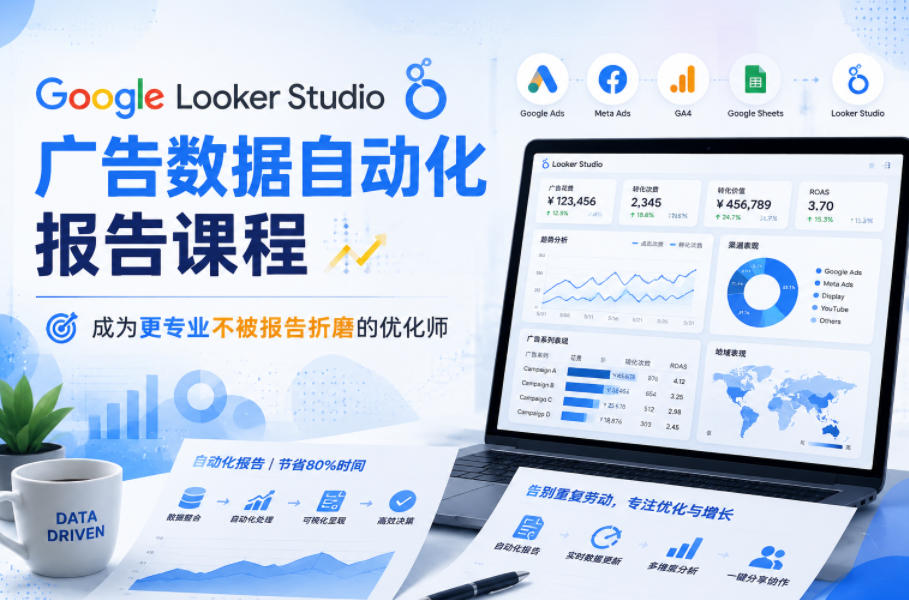 Google Looker Studio广告数据自动化报告课程，成为更专业不被报告折磨的优化师-海之城短剧项目