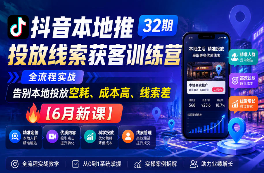 抖音本地推投放线索获客训练营32期，全流程实战，告别本地投放空耗、成本高、线索差【6月新课】-海之城短剧项目