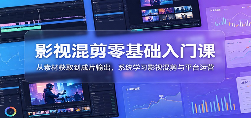 影视混剪零基础入门课：从素材获取到成片输出，系统学习影视混剪与平台运营-海之城短剧项目