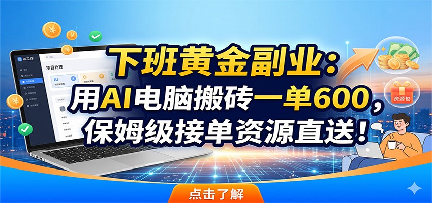 下班黄金副业：用AI电脑搬砖一单600，保姆级接单资源直送！-海之城短剧项目