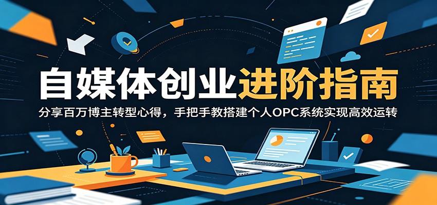 自媒体创业进阶指南：分享百万博主转型心得，手把手教搭建个人OPC系统实现高效运转-海之城短剧项目
