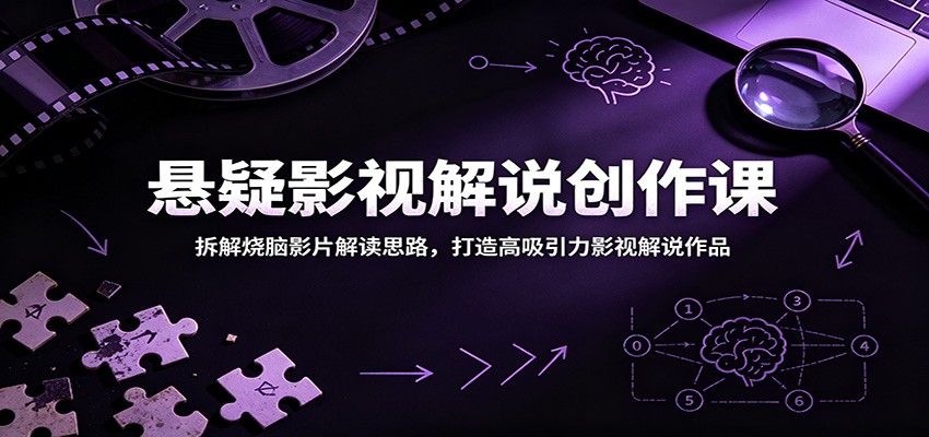 悬疑影视解说创作课：拆解烧脑影片解读思路，打造高吸引力影视解说作品-海之城短剧项目