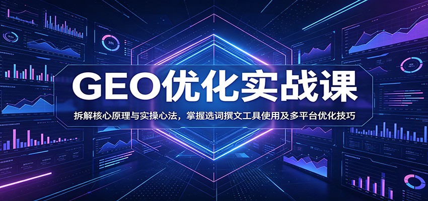 GEO优化实战课：拆解核心原理与实操心法，掌握选词撰文工具使用及多平台优化技巧-海之城短剧项目