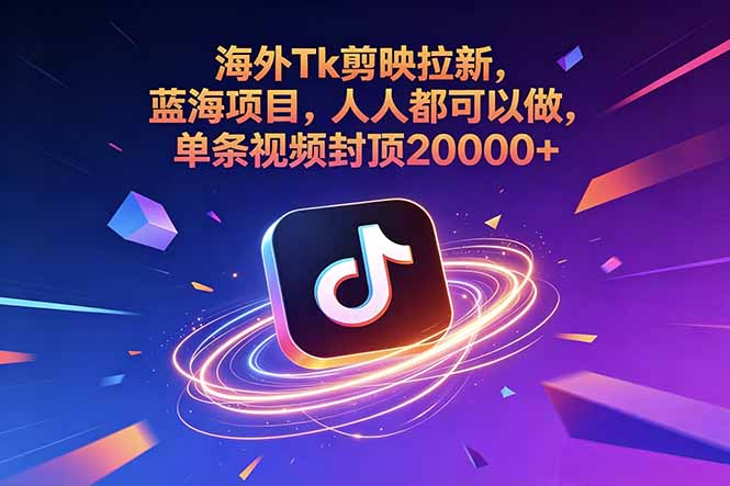 海外Tk剪映拉新，蓝海项目，人人都可以做，单条视频封顶20000+-海之城短剧项目