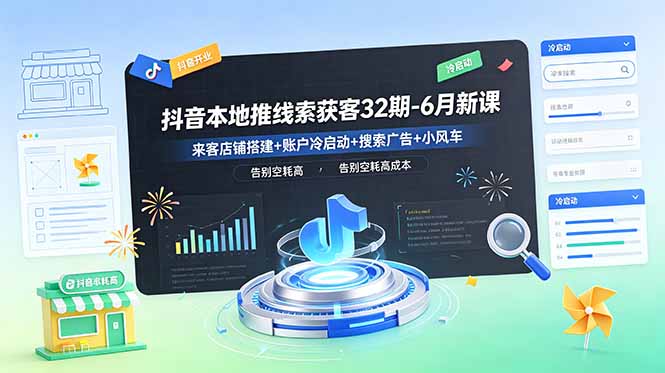 抖音本地推线索获客32期-6月新课：来客店铺搭建+账户冷启动+搜索广告+小风车，告别空耗高成本-海之城短剧项目
