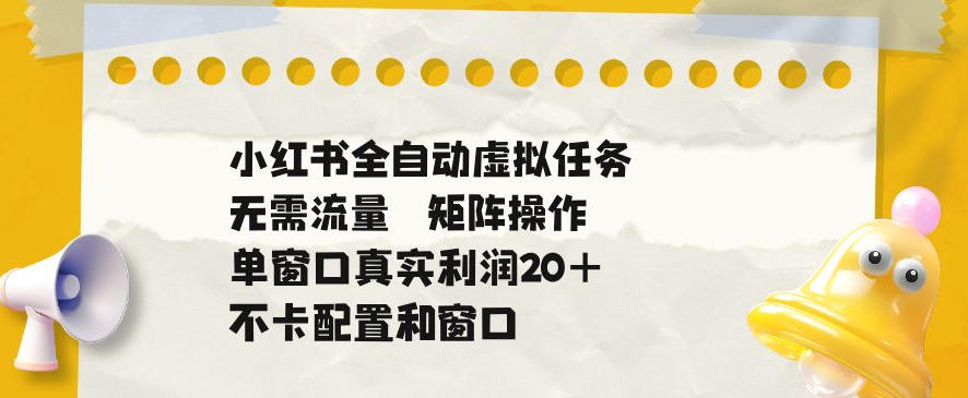 小红书全自动虚拟任务，矩阵操作无需流量，单窗口20+真实收益，不卡配置和窗口-海之城短剧项目