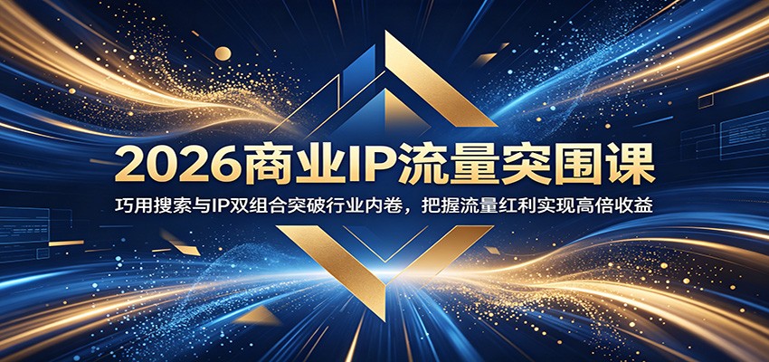 2026商业IP流量突围课：巧用搜索与IP双组合突破行业内卷，把握流量红利实现高倍收益-海之城短剧项目