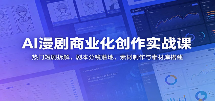 AI漫剧商业化创作实战课：热门短剧拆解，剧本分镜落地，素材制作与素材库搭建-海之城短剧项目