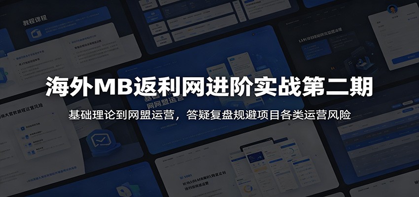 海外MB返利网进阶实战第二期：基础理论到网盟运营，答疑复盘规避项目各类运营风险-海之城短剧项目
