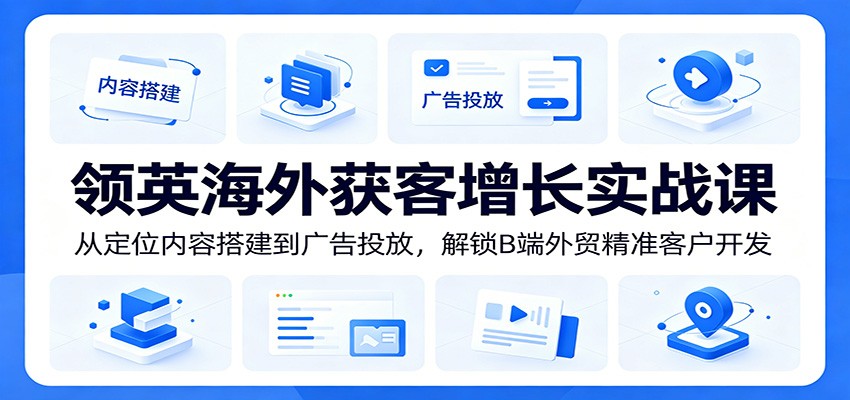 领英海外获客增长实战课：从定位内容搭建到广告投放，解锁B端外贸精准客户开发-海之城短剧项目