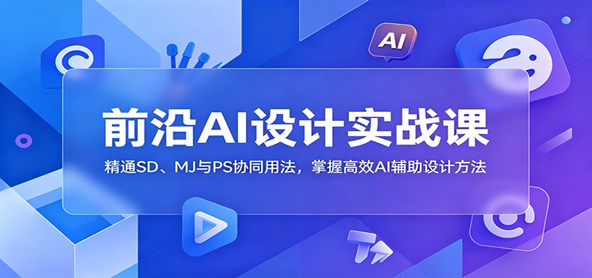 前沿AI设计实战课：精通SD、MJ与PS协同用法，掌握高效AI辅助设计方法-海之城短剧项目
