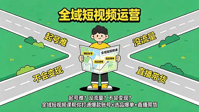 起号难？没流量？不会变现？全域短视频课帮你打通爆款账号+选品爆单+直播带货-海之城短剧项目