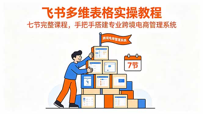 飞书多维表格实操教程，七节完整课程，手把手搭建专业跨境电商管理系统-海之城短剧项目