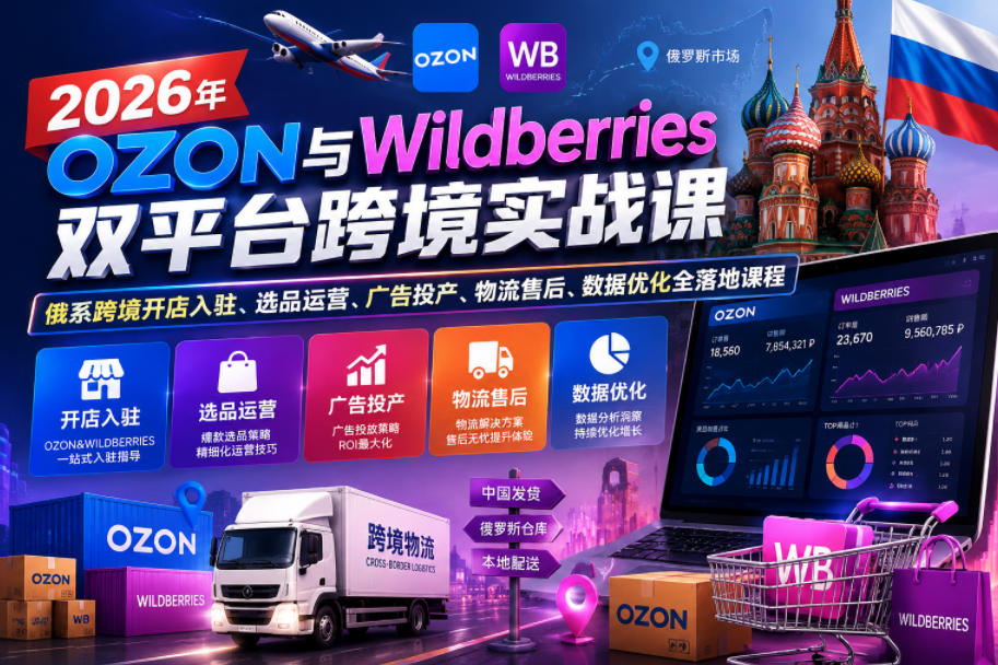 2026年OZON与Wildberries双平台跨境实战课，俄系跨境开店入驻、选品运营、广告投产、物流售后、数据优化全落地课程-海之城短剧项目