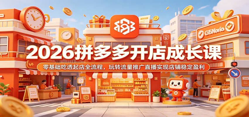2026拼多多开店成长课：零基础吃透起店全流程，玩转流量推广直播实现店铺稳定盈利-海之城短剧项目