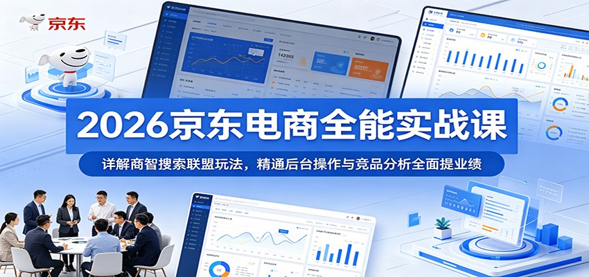 2026京东电商全能实战课：详解商智搜索联盟玩法，精通后台操作与竞品分析全面提业绩-海之城短剧项目