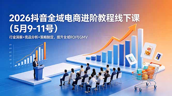 2026抖音全域电商进阶教程线下课（5月9-11号）行业洞察+竞品分析+策略制定，提升全域ROI与GMV-海之城短剧项目
