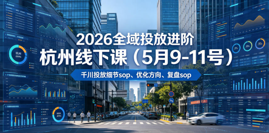 2026全域投放进阶杭州线下课（5月9-11号），包括千川投放细节sop、优化方向、复盘sop（20小时录音+字幕）-海之城短剧项目