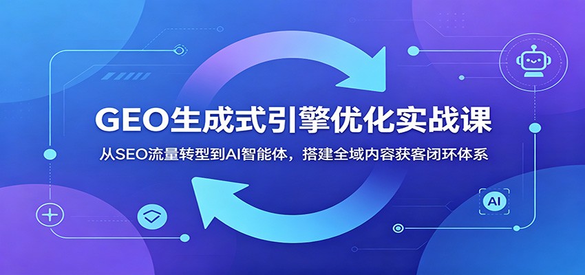 GEO生成式引擎优化实战课：从SEO流量转型到AI智能体，搭建全域内容获客闭环体系-海之城短剧项目