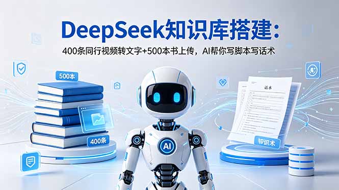 DeepSeek知识库搭建：400条同行视频转文字+500本书上传，AI帮你写脚本写话术-海之城短剧项目