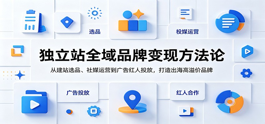 独立站全域品牌变现方法论：从建站选品、社媒运营到广告红人投放，打造出海高溢价品牌-海之城短剧项目