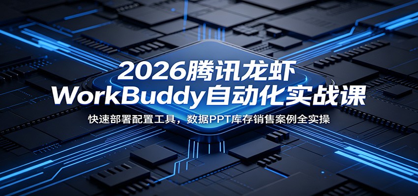 2026腾讯龙虾WorkBuddy自动化实战课：快速部署配置工具，数据PPT库存销售案例全实操-海之城短剧项目