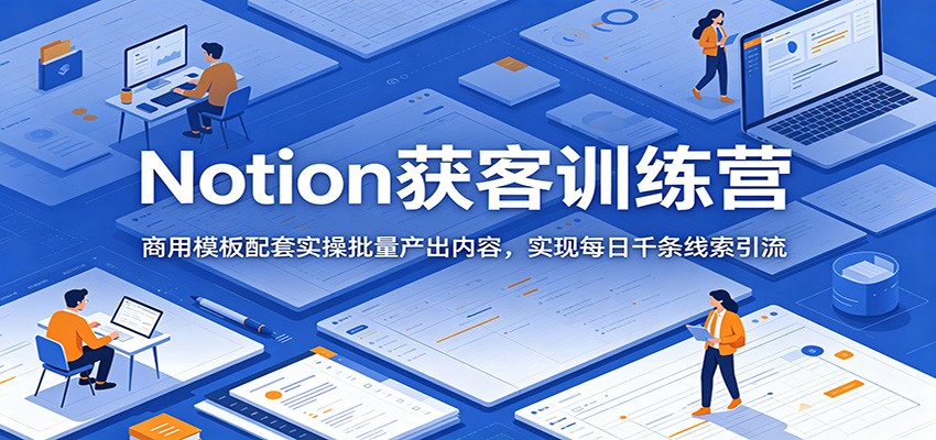 Notion获客训练营：商用模板配套实操批量产出内容，实现每日千条线索引流-海之城短剧项目