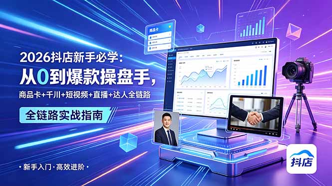 2026抖店新手必学：从0到爆款操盘手，商品卡+千川+短视频+直播+达人全链路-海之城短剧项目
