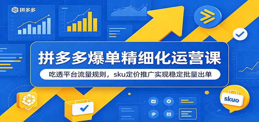 拼多多爆单精细化运营课：吃透平台流量规则，sku定价推广实现稳定批量出单-海之城短剧项目