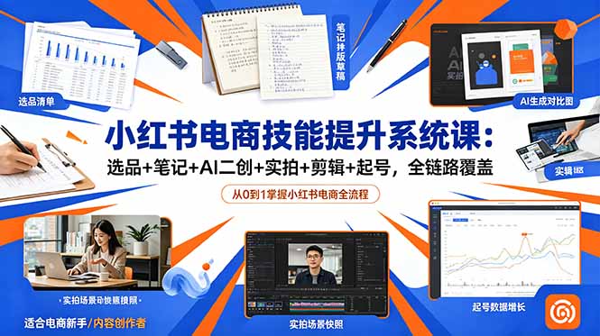 小红书电商技能提升系统课：选品+笔记+AI二创+实拍+剪辑+起号，全链路覆盖-海之城短剧项目