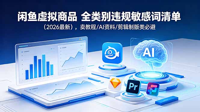 闲鱼虚拟商品 全类别违规敏感词清单（2026最新），卖教程/AI资料/剪辑制版类必避-海之城短剧项目
