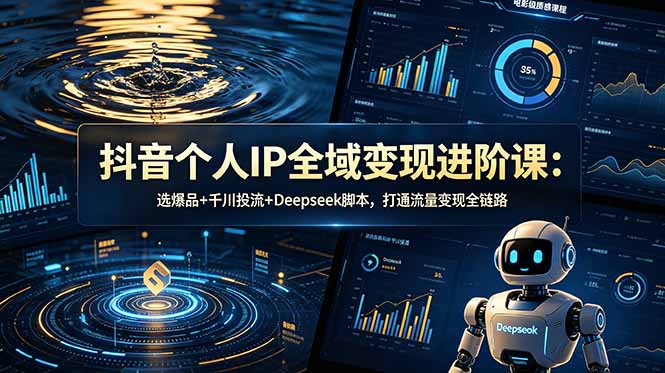 抖音个人IP全域变现进阶课-更新26年6月：选爆品+千川投流+Deepseek脚本，打通流量变现全链路-海之城短剧项目