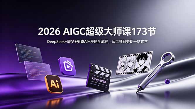 2026 AIGC超级大师课173节：DeepSeek+即梦+剪映AI+漫剧全流程，从工具到变现一站式学-海之城短剧项目