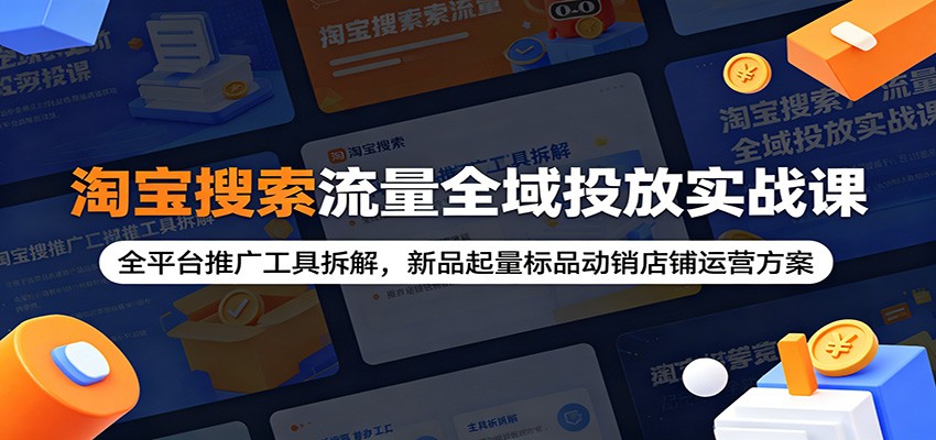 淘宝搜索流量全域投放实战课：全平台推广工具拆解，新品起量标品动销店铺运营方案-海之城短剧项目