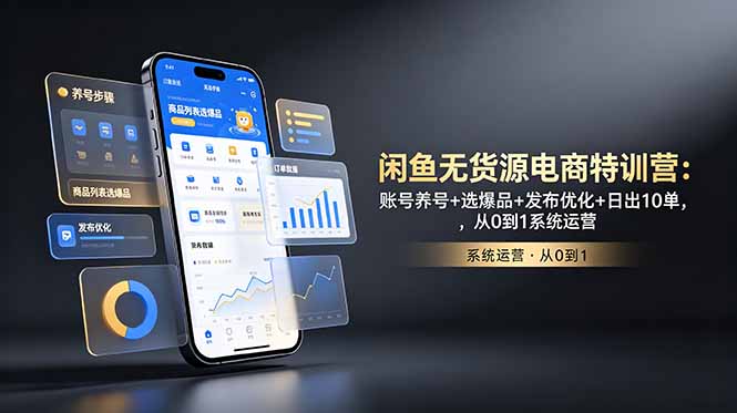 闲鱼无货源电商特训营：账号养号+选爆品+发布优化+日出10单，从0到1系统运营-海之城短剧项目