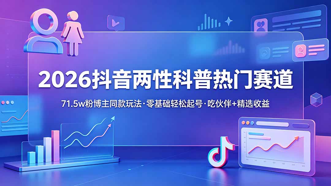 2026抖音两性科普热门赛道，71.5w粉博主同款玩法，零基础轻松起号，吃伙伴+精选收益-海之城短剧项目