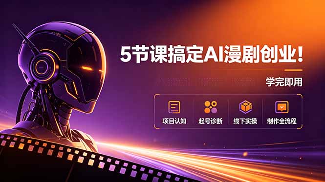 5节课搞定AI漫剧创业！项目认知+起号诊断+线下实操+制作全流程，学完即用-海之城短剧项目