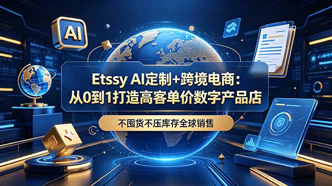 Etsy AI定制+跨境电商：从0到1打造高客单价数字产品店，不囤货不压库存全球销售-海之城短剧项目