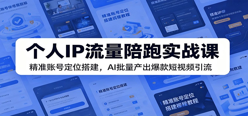 个人IP流量陪跑实战课：精准账号定位搭建，AI批量产出爆款短视频引流-海之城短剧项目