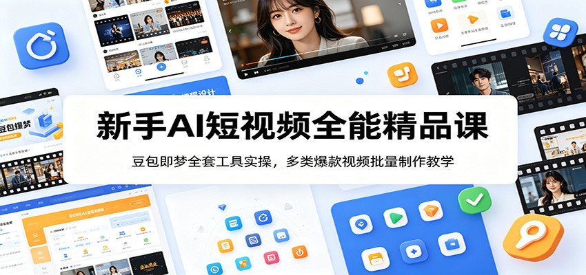 新手AI短视频全能精品课：豆包即梦全套工具实操，多类爆款视频批量制作教学-海之城短剧项目