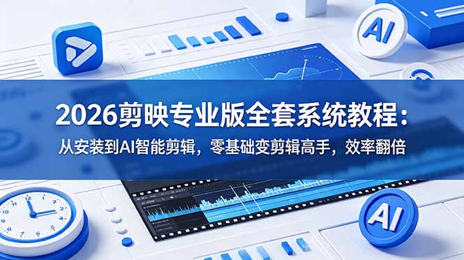 2026剪映专业版全套系统教程：从安装到AI智能剪辑，零基础变剪辑高手，效率翻倍-海之城短剧项目