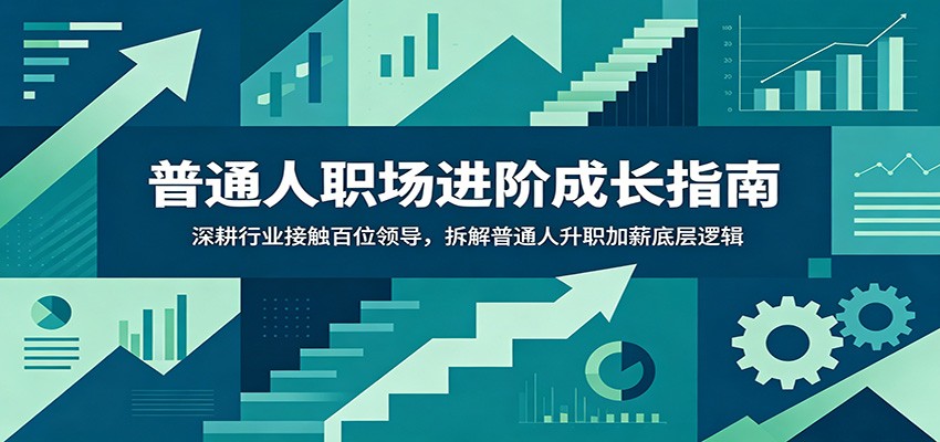普通人职场进阶成长指南：深耕行业接触百位领导，拆解普通人升职加薪底层逻辑-海之城短剧项目