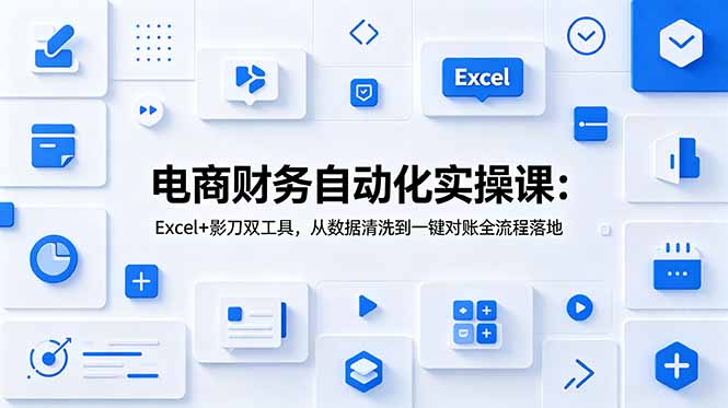 电商财务自动化实操课：Excel+影刀双工具，从数据清洗到一键对账全流程落地-海之城短剧项目